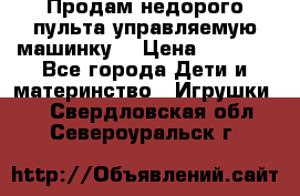 Продам недорого пульта управляемую машинку  › Цена ­ 4 500 - Все города Дети и материнство » Игрушки   . Свердловская обл.,Североуральск г.